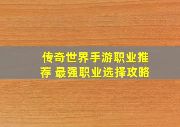 传奇世界手游职业推荐 最强职业选择攻略